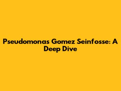 Pseudomonas Gomez Seinfosse: A Deep Dive