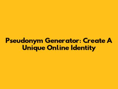 Pseudonym Generator: Create A Unique Online Identity