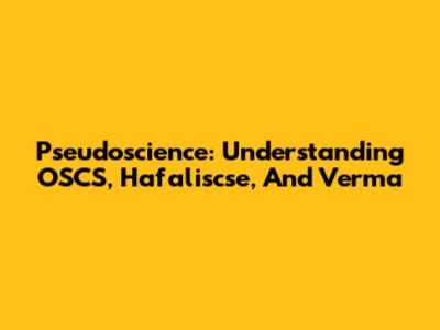 Pseudoscience: Understanding OSCS, Hafaliscse, And Verma
