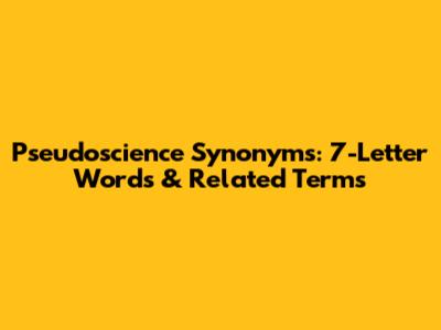 Pseudoscience Synonyms: 7-Letter Words & Related Terms