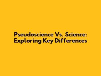 Pseudoscience Vs. Science: Exploring Key Differences