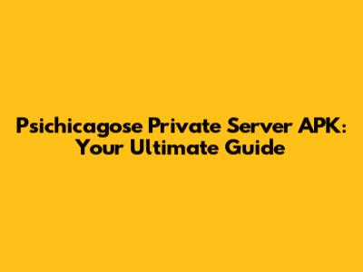 Psichicagose Private Server APK: Your Ultimate Guide