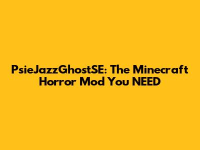 PsieJazzGhostSE: The Minecraft Horror Mod You NEED