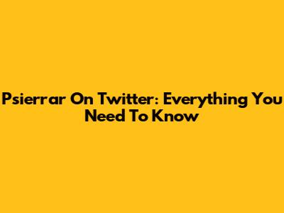 Psierrar On Twitter: Everything You Need To Know