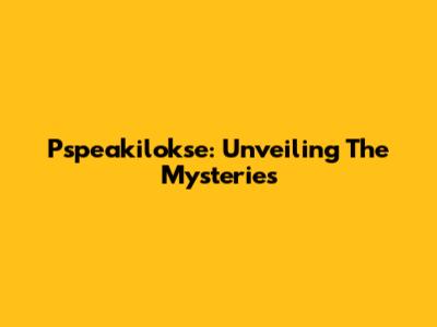 Pspeakilokse: Unveiling The Mysteries