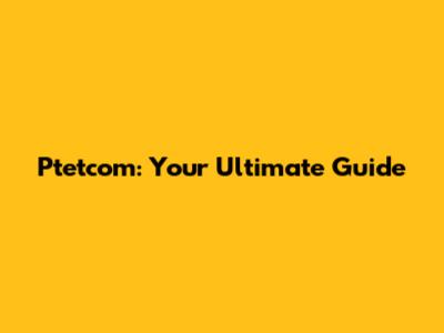 Ptetcom: Your Ultimate Guide