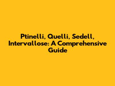 Ptinelli, Quelli, Sedell, Intervallose: A Comprehensive Guide
