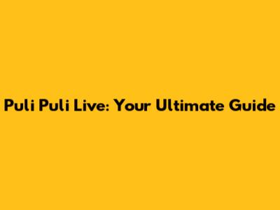 Puli Puli Live: Your Ultimate Guide