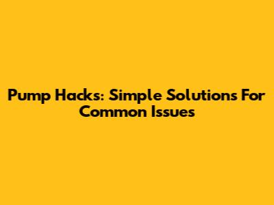 Pump Hacks: Simple Solutions For Common Issues