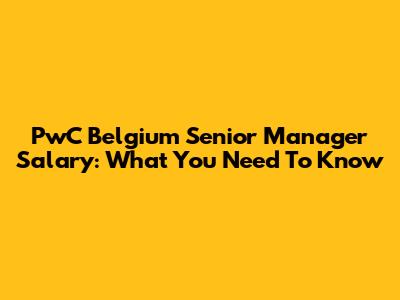 PwC Belgium Senior Manager Salary: What You Need To Know