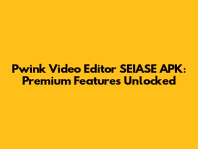 Pwink Video Editor SEIASE APK: Premium Features Unlocked