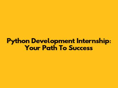 Python Development Internship: Your Path To Success