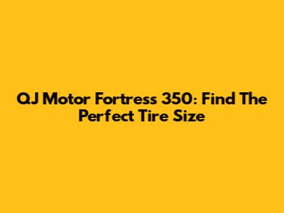 QJ Motor Fortress 350: Find The Perfect Tire Size