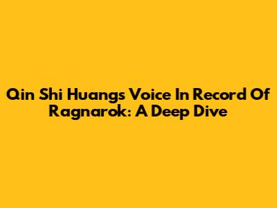 Qin Shi Huang's Voice In Record Of Ragnarok: A Deep Dive