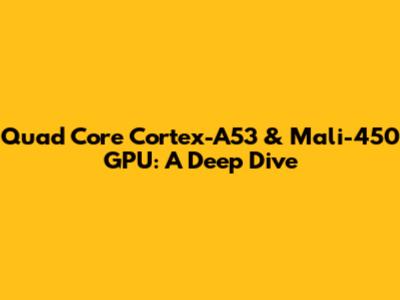 Quad Core Cortex-A53 & Mali-450 GPU: A Deep Dive