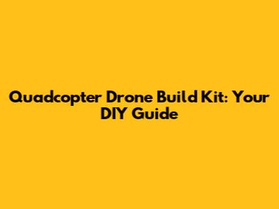 Quadcopter Drone Build Kit: Your DIY Guide