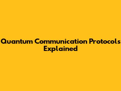 Quantum Communication Protocols Explained