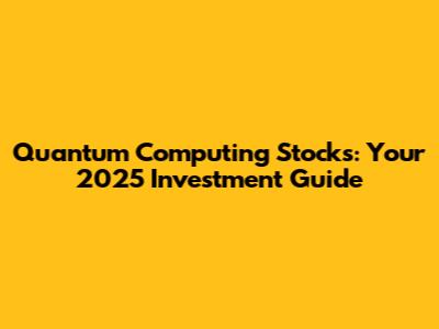 Quantum Computing Stocks: Your 2025 Investment Guide
