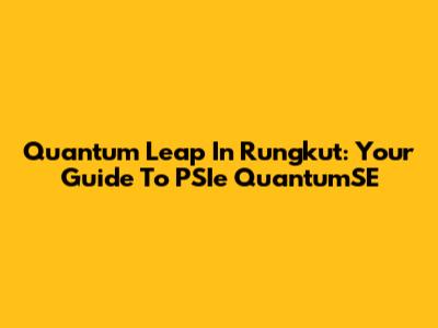 Quantum Leap In Rungkut: Your Guide To PSIe QuantumSE