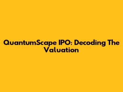 QuantumScape IPO: Decoding The Valuation
