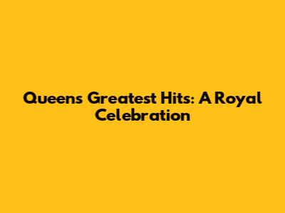 Queen's Greatest Hits: A Royal Celebration