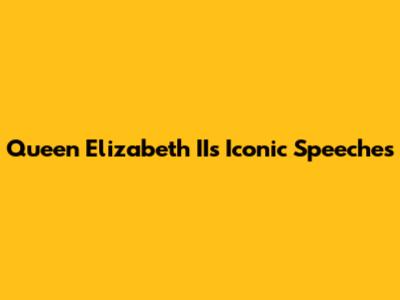 Queen Elizabeth II's Iconic Speeches