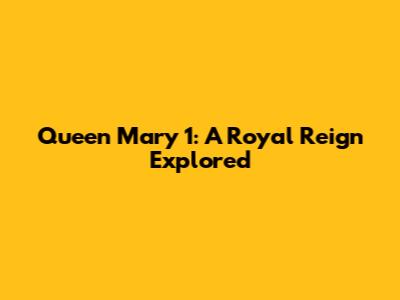 Queen Mary 1: A Royal Reign Explored