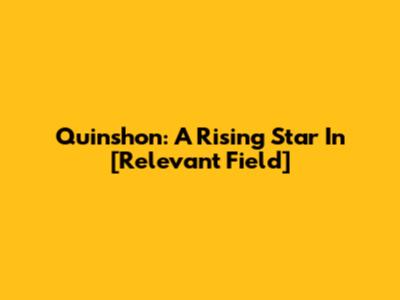 Quinshon: A Rising Star In [Relevant Field]