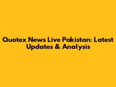 Quotex News Live Pakistan: Latest Updates & Analysis