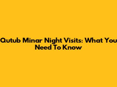 Qutub Minar Night Visits: What You Need To Know