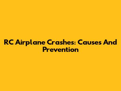 RC Airplane Crashes: Causes And Prevention