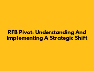 RFB Pivot: Understanding And Implementing A Strategic Shift