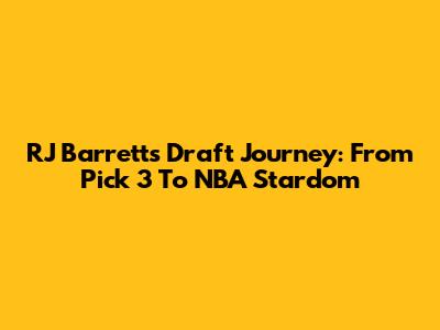 RJ Barrett's Draft Journey: From Pick 3 To NBA Stardom