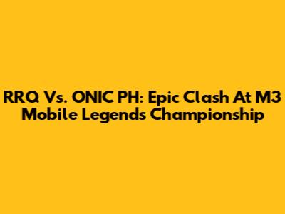 RRQ Vs. ONIC PH: Epic Clash At M3 Mobile Legends Championship