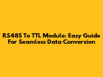 RS485 To TTL Module: Easy Guide For Seamless Data Conversion
