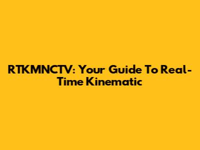 RTKMNCTV: Your Guide To Real-Time Kinematic