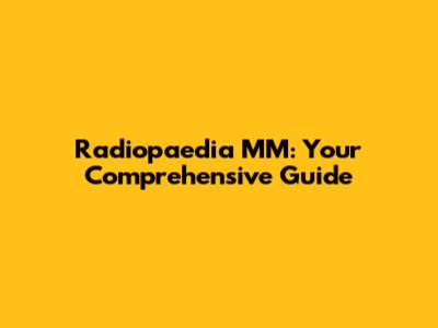 Radiopaedia MM: Your Comprehensive Guide