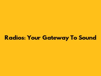 Radios: Your Gateway To Sound