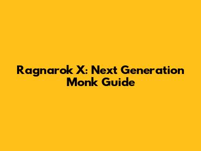 Ragnarok X: Next Generation Monk Guide