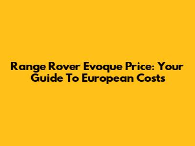 Range Rover Evoque Price: Your Guide To European Costs