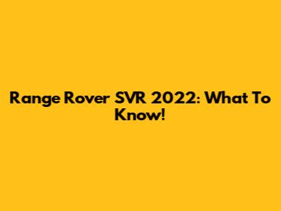 Range Rover SVR 2022: What To Know!