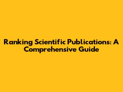 Ranking Scientific Publications: A Comprehensive Guide