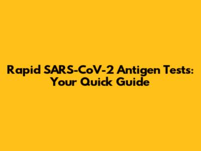 Rapid SARS-CoV-2 Antigen Tests: Your Quick Guide