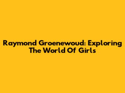 Raymond Groenewoud: Exploring The World Of Girls