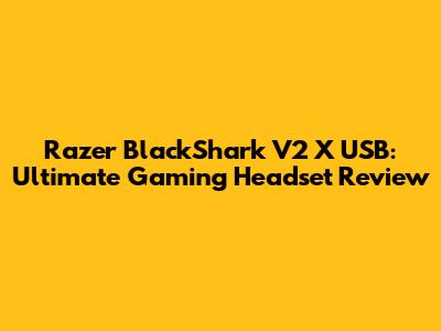 Razer BlackShark V2 X USB: Ultimate Gaming Headset Review
