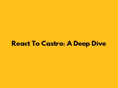 React To Castro: A Deep Dive