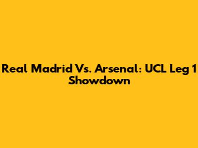 Real Madrid Vs. Arsenal: UCL Leg 1 Showdown