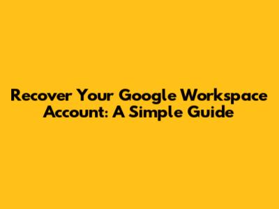 Recover Your Google Workspace Account: A Simple Guide
