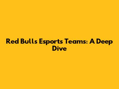 Red Bull's Esports Teams: A Deep Dive