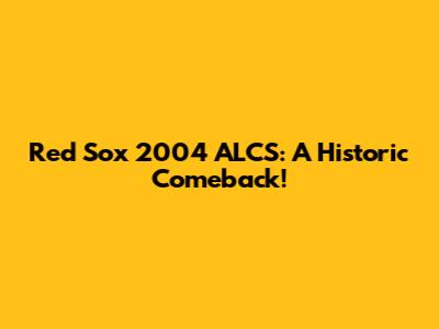 Red Sox 2004 ALCS: A Historic Comeback!